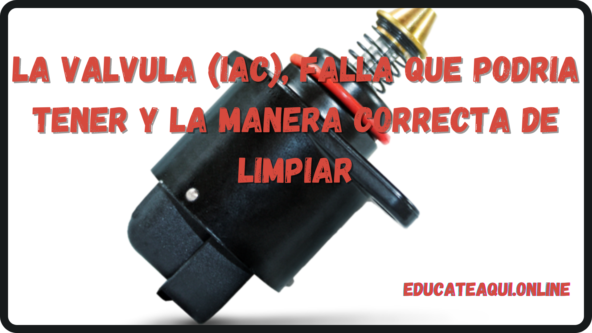 QUE ES LA VALVULA (IAC), LAS FALLAS Y LA MANERA DE LIMPIARLA QUE ES LA VALVULA (IAC), LAS FALLAS Y LA MANERA DE LIMPIARLA