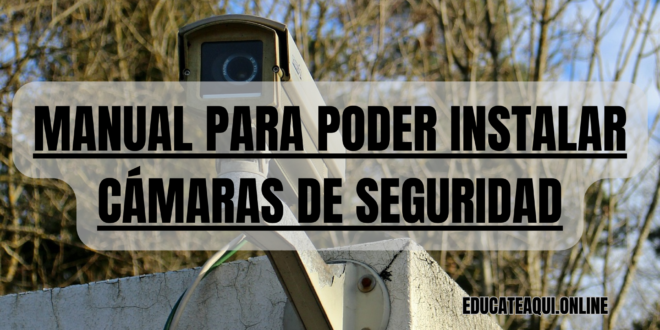 MANUAL PARA PODER INSTALAR CÁMARAS DE SEGURIDAD - EDUCATE AQUÍ